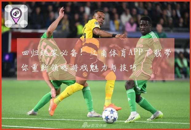 回归玩家必备！江南体育APP下载带你重新领略游戏魅力与技巧