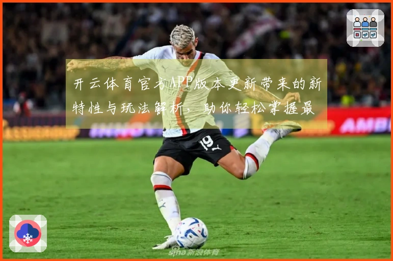 开云体育官方APP版本更新带来的新特性与玩法解析,助你轻松掌握最新策略