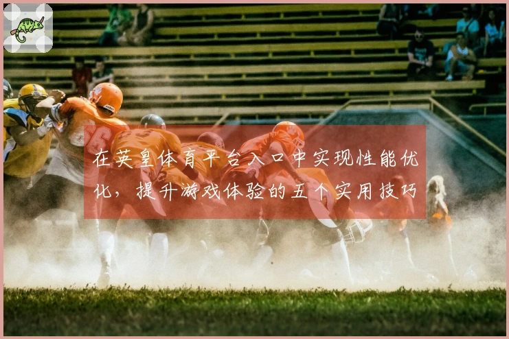 在英皇体育平台入口中实现性能优化，提升游戏体验的五个实用技巧