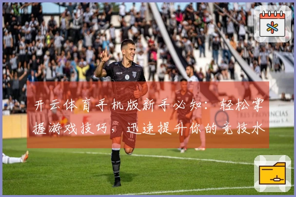 开云体育手机版新手必知：轻松掌握游戏技巧，迅速提升你的竞技水平