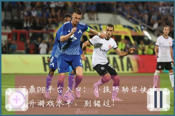 问鼎pg平台入口:小技巧助你快速提升游戏水平,别错过!