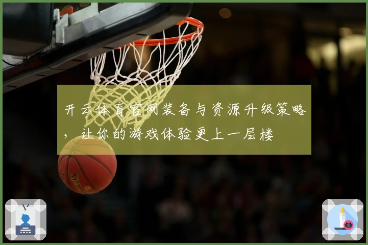 开云体育官网装备与资源升级策略，让你的游戏体验更上一层楼