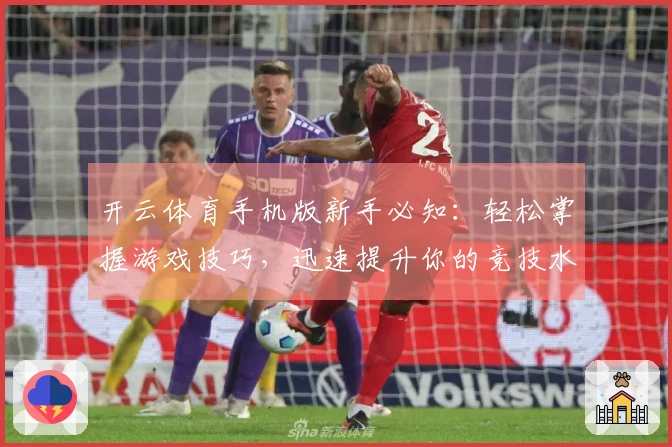 开云体育手机版新手必知：轻松掌握游戏技巧，迅速提升你的竞技水平